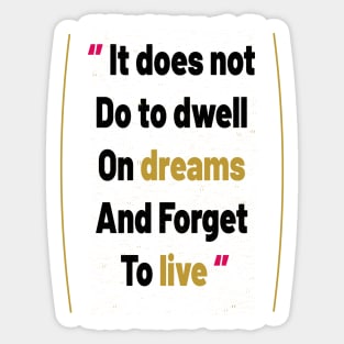 It does not do to dwell on dreams and forget to live Sticker